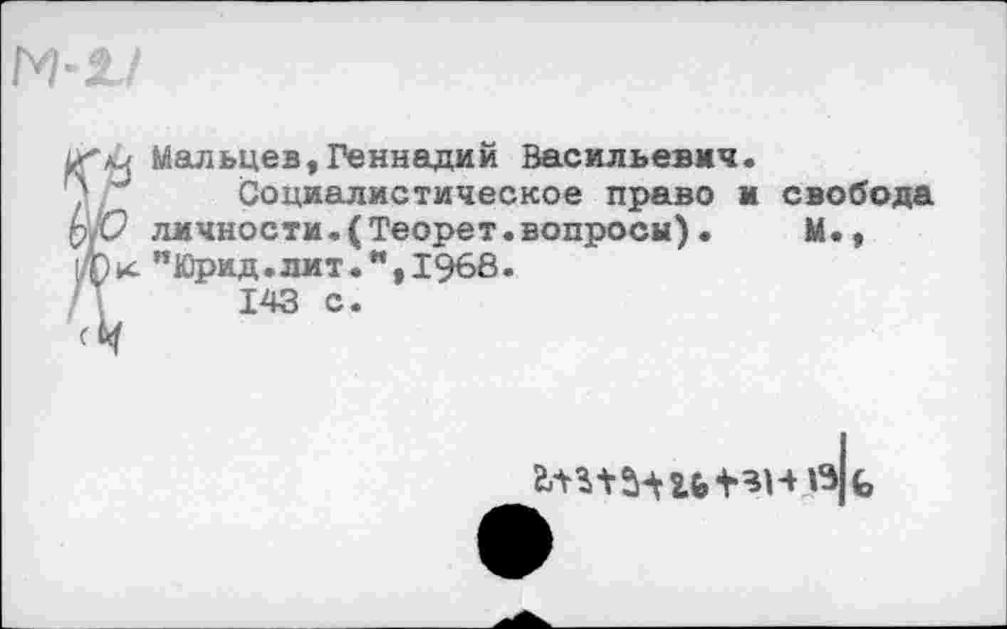 ﻿Мальцев,Геннадий Васильевич.
Социалистическое право и свобода личности.(Теорет.вопросы).	М.,
пЮрид.лит•",1968.
143 с.
сь-тзлп-ння к,